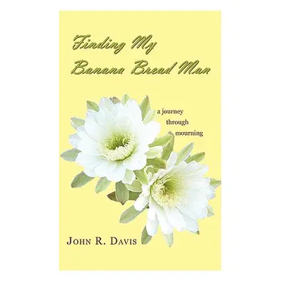 "Finding My Banana Bread Man: A Journey through Mourning" - "" ("Davis John R.")