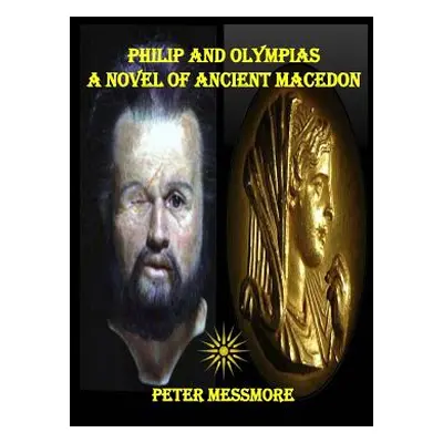 "Philip and Olympias: A Novel of Ancient Macedon" - "" ("Messmore Peter")