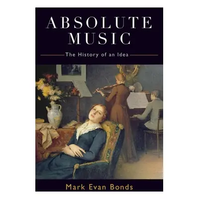 "Absolute Music: The History of an Idea" - "" ("Bonds Mark Evan")