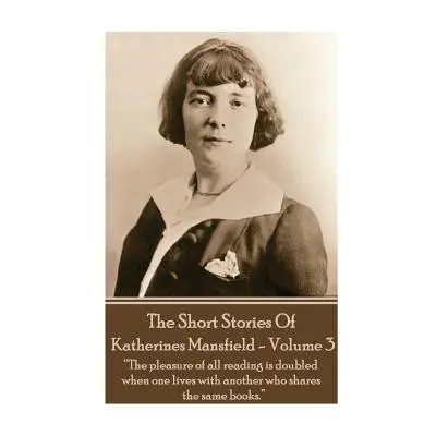 "Katherine Mansfield - The Short Stories - Volume 3: ?The pleasure of all reading is doubled whe