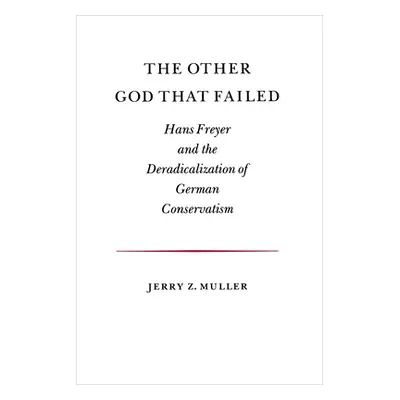 "The Other God That Failed: Hans Freyer and the Deradicalization of German Conservatism" - "" ("