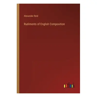 "Rudiments of English Composition" - "" ("Reid Alexander")