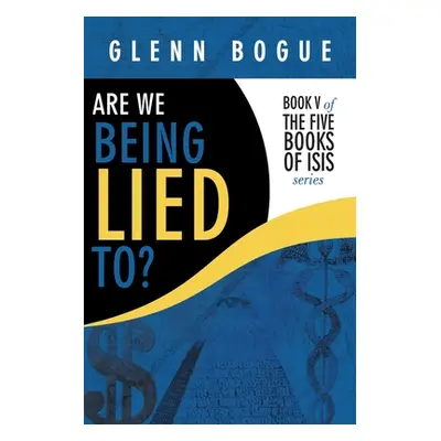 "Are We Being Lied To?: Book V of the Five Books of Isis Series" - "" ("Bogue Glenn")