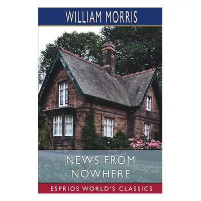 "News from Nowhere (Esprios Classics): or, An Epoch of Rest: Being Some Chapters from a Utopian 