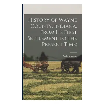 "History of Wayne County, Indiana, From its First Settlement to the Present Time;" - "" ("Young 