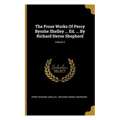 "The Prose Works Of Percy Bysshe Shelley ... Ed. ... By Richard Herne Shepherd; Volume 2" - "" (