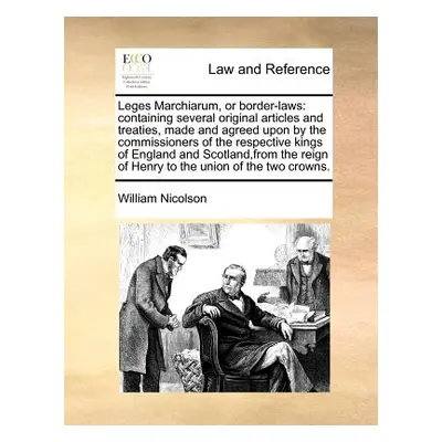 "Leges Marchiarum, or Border-Laws: Containing Several Original Articles and Treaties, Made and A