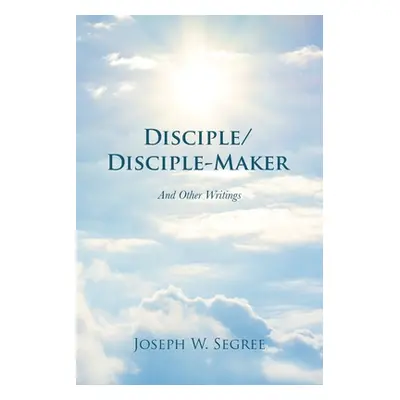 "Disciple/Disciple-Maker: And Other Writings" - "" ("Segree Joseph W.")