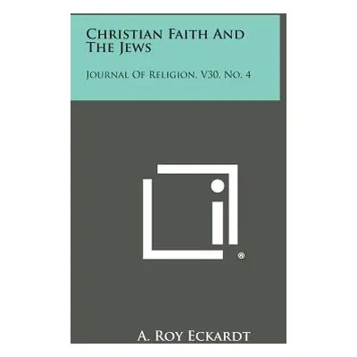 "Christian Faith and the Jews: Journal of Religion, V30, No. 4" - "" ("Eckardt A. Roy")