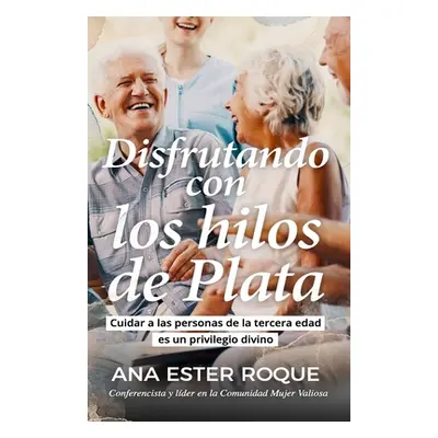 "Disfrutando con los hilos de plata: Cuidar a las personas de la tercera edad es un privilegio d