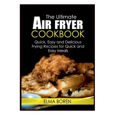 "The Ultimate Air Fryer Cookbook: Quick, Easy and Delicious Frying Recipes for Quick and Easy Me