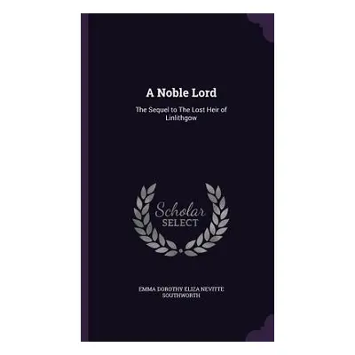 "A Noble Lord: The Sequel to The Lost Heir of Linlithgow" - "" ("Southworth Emma Dorothy Eliza N