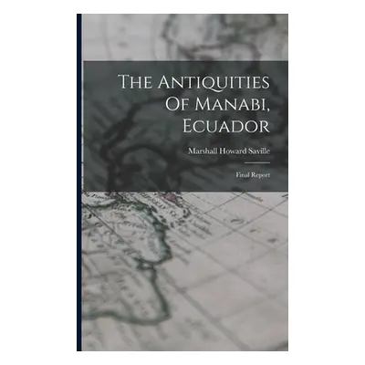 "The Antiquities Of Manabi, Ecuador: Final Report" - "" ("Saville Marshall Howard")