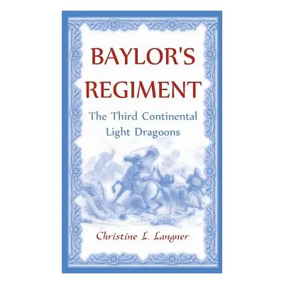 "Baylor's Regiment: The Third Continental Light Dragoons" - "" ("Langner Christine L.")