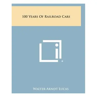 "100 Years of Railroad Cars" - "" ("Lucas Walter Arndt")