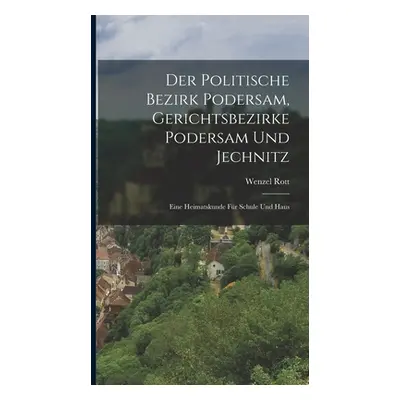 "Der Politische Bezirk Podersam, Gerichtsbezirke Podersam Und Jechnitz: Eine Heimatskunde Fr Sch