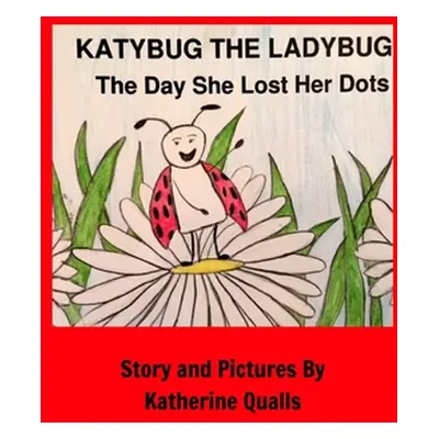 "KatyBug The LadyBug: The Day She Lost Her Dots" - "" ("Qualls Katherine")