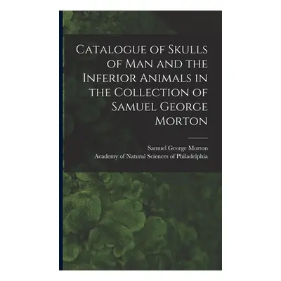 "Catalogue of Skulls of Man and the Inferior Animals in the Collection of Samuel George Morton" 