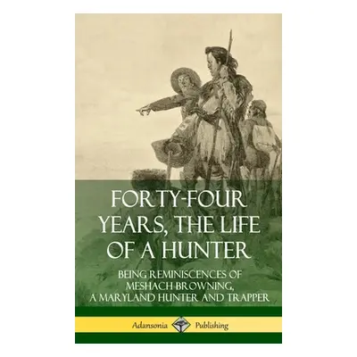 "Forty-Four Years, the Life of a Hunter: Being Reminiscences of Meshach Browning, a Maryland Hun