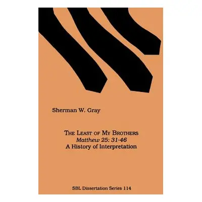 "The Least of My Brothers: Matthew 25:31-46, A History of Interpretation" - "" ("Gray Sherman W.