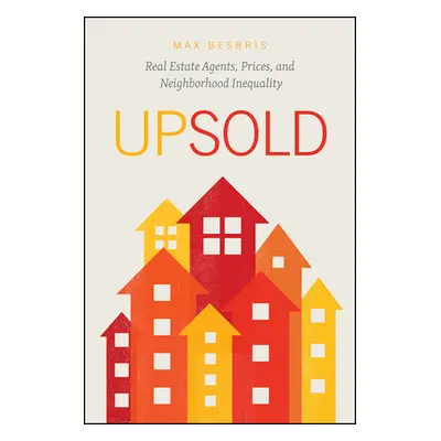 "Upsold: Real Estate Agents, Prices, and Neighborhood Inequality" - "" ("Besbris Max")