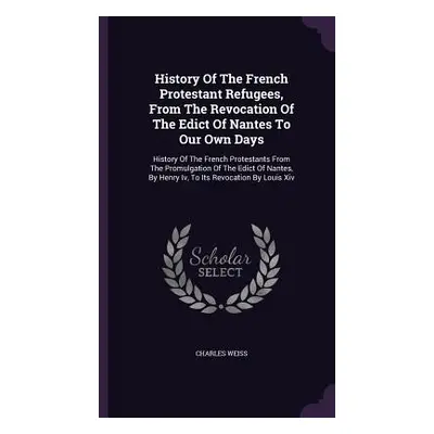 "History Of The French Protestant Refugees, From The Revocation Of The Edict Of Nantes To Our Ow