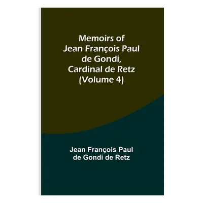 "Memoirs of Jean Franois Paul de Gondi, Cardinal de Retz (Volume 4)" - "" ("Franois Paul de Gond