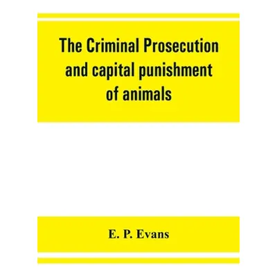 "The criminal prosecution and capital punishment of animals" - "" ("P. Evans E.")