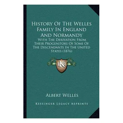 "History Of The Welles Family In England And Normandy: With The Derivation From Their Progenitor