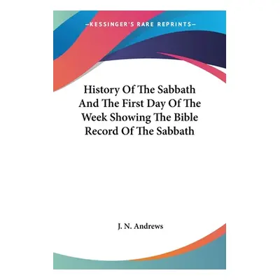 "History Of The Sabbath And The First Day Of The Week Showing The Bible Record Of The Sabbath" -