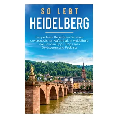 "So lebt Heidelberg: Der perfekte Reisefhrer fr einen unvergesslichen Aufenthalt in Heidelberg i