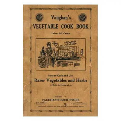 "Vaughan's Vegetable Cook Book: How to Cook and Use Rarer Vegetables and Herbs" - "" ("Seed Stor