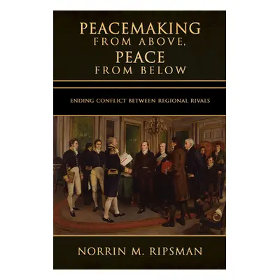 "Peacemaking from Above, Peace from Below: Ending Conflict Between Regional Rivals" - "" ("Ripsm