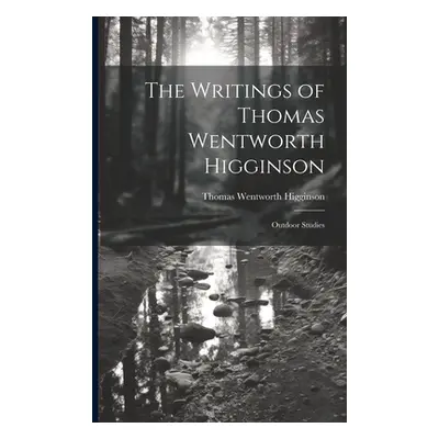 "The Writings of Thomas Wentworth Higginson: Outdoor Studies" - "" ("Higginson Thomas Wentworth"