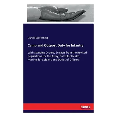 "Camp and Outpost Duty for Infantry: With Standing Orders, Extracts from the Revised Regulations