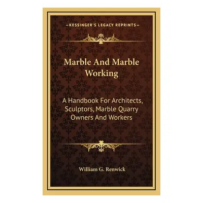 "Marble And Marble Working: A Handbook For Architects, Sculptors, Marble Quarry Owners And Worke