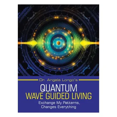 "Dr. Angela Longo's Quantum Wave Guided Living: Exchange My Patterns, Changes Everything" - "" (