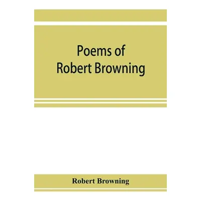 "Poems of Robert Browning, containing Dramatic lyrics, Dramatic romances, Men and women, dramas,