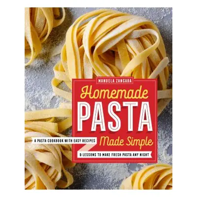 "Homemade Pasta Made Simple: A Pasta Cookbook with Easy Recipes & Lessons to Make Fresh Pasta An