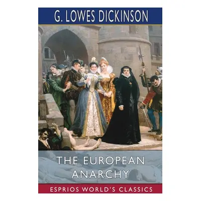 "The European Anarchy (Esprios Classics)" - "" ("Dickinson G. Lowes")