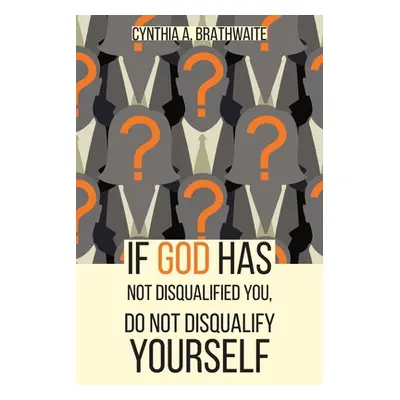 "If God Has Not Disqualified You, Do Not Disqualify Yourself" - "" ("Brathwaite Cynthia A.")