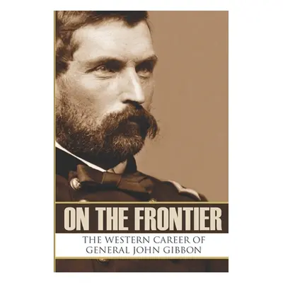 "On the Frontier: The Western Career of General John Gibbon (Expanded, Annotated)" - "" ("Hunt B