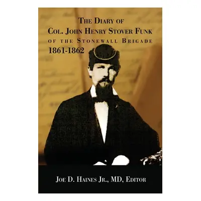 "The Diary of Col. John Henry Stover Funk of the Stonewall Brigade 1861-1862" - "" ("Haines Joe 