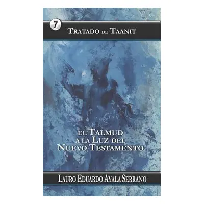 "Tratado de Taanit: El Talmud a la Luz del Nuevo Testamento" - "" ("Ayala Serrano Lauro Eduardo"