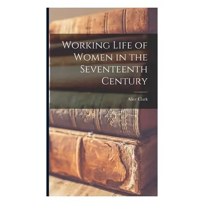 "Working Life of Women in the Seventeenth Century" - "" ("Clark Alice")