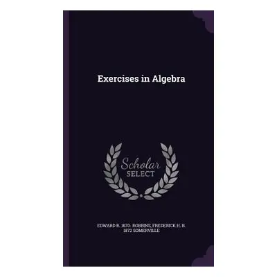 "Exercises in Algebra" - "" ("Robbins Edward R. 1870-")