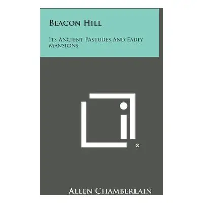 "Beacon Hill: Its Ancient Pastures and Early Mansions" - "" ("Chamberlain Allen")