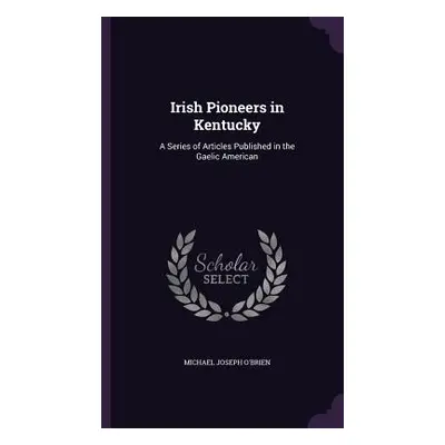 "Irish Pioneers in Kentucky: A Series of Articles Published in the Gaelic American" - "" ("O'Bri