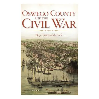 "Oswego County and the Civil War: They Answered the Call" - "" ("Woodall Natalie J.")