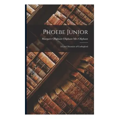 "Phoebe Junior: A Last Chronicle of Carlingford" - "" ("Oliphant Margaret Oliphant Oliphant")